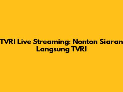TVRI Live Streaming: Nonton Siaran Langsung TVRI