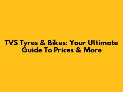 TVS Tyres & Bikes: Your Ultimate Guide To Prices & More