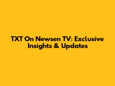 TXT On Newsen TV: Exclusive Insights & Updates