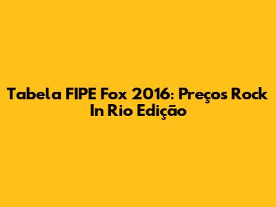 Tabela FIPE Fox 2016: Preços Rock In Rio Edição