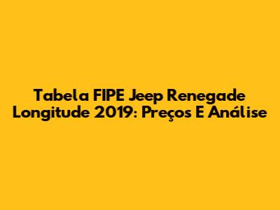 Tabela FIPE Jeep Renegade Longitude 2019: Preços E Análise