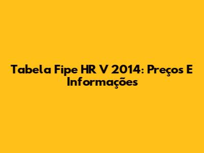Tabela Fipe HR V 2014: Preços E Informações