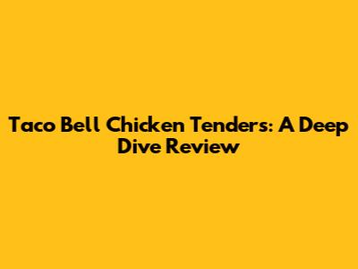 Taco Bell Chicken Tenders: A Deep Dive Review