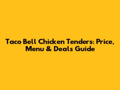 Taco Bell Chicken Tenders: Price, Menu & Deals Guide