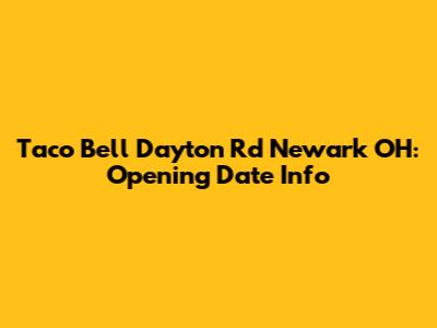 Taco Bell Dayton Rd Newark OH: Opening Date Info