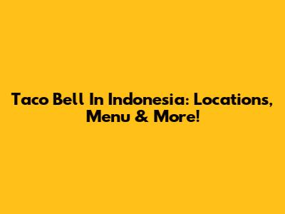 Taco Bell In Indonesia: Locations, Menu & More!
