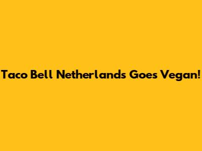 Taco Bell Netherlands Goes Vegan!
