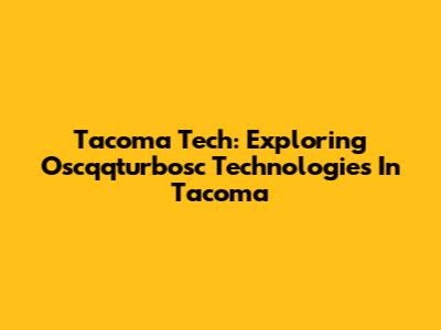 Tacoma Tech: Exploring Oscqqturbosc Technologies In Tacoma