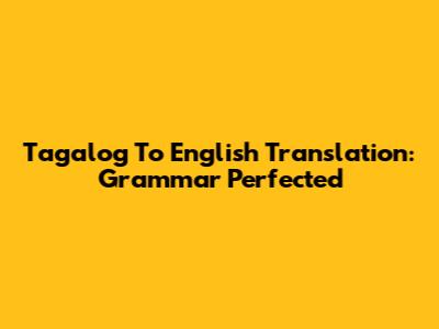 Tagalog To English Translation: Grammar Perfected