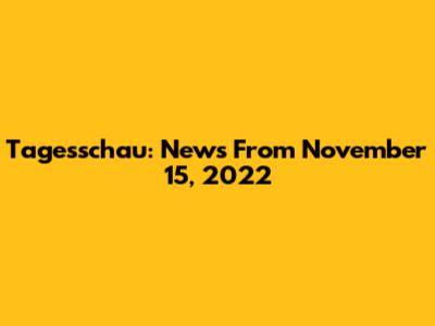 Tagesschau: News From November 15, 2022