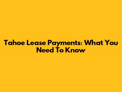 Tahoe Lease Payments: What You Need To Know