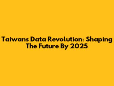 Taiwan's Data Revolution: Shaping The Future By 2025