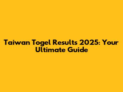 Taiwan Togel Results 2025: Your Ultimate Guide