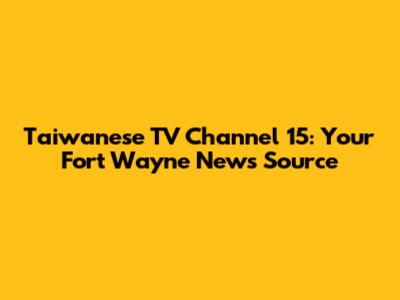 Taiwanese TV Channel 15: Your Fort Wayne News Source