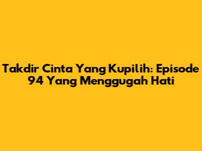 Takdir Cinta Yang Kupilih: Episode 94 Yang Menggugah Hati