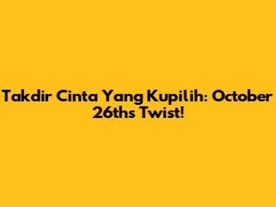 Takdir Cinta Yang Kupilih: October 26th's Twist!