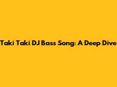 Taki Taki DJ Bass Song: A Deep Dive