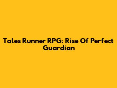 Tales Runner RPG: Rise Of Perfect Guardian