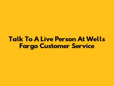 Talk To A Live Person At Wells Fargo Customer Service