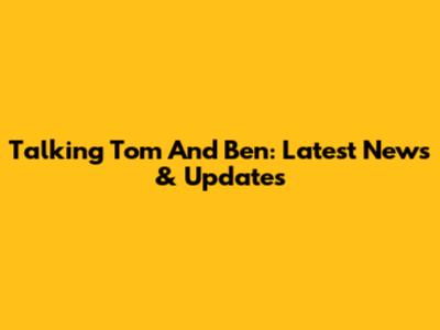 Talking Tom And Ben: Latest News & Updates