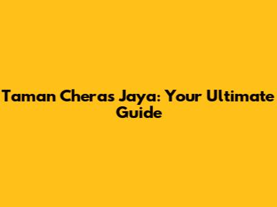 Taman Cheras Jaya: Your Ultimate Guide