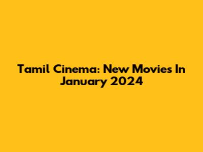 Tamil Cinema: New Movies In January 2024