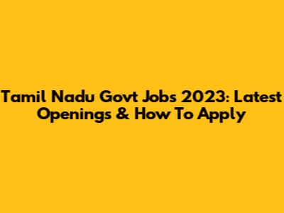Tamil Nadu Govt Jobs 2023: Latest Openings & How To Apply