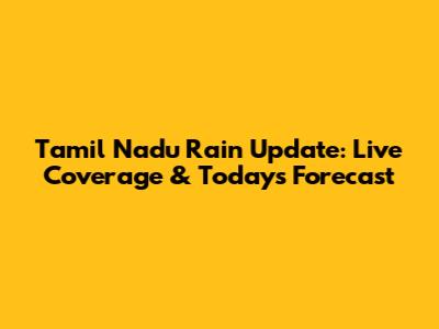 Tamil Nadu Rain Update: Live Coverage & Today's Forecast