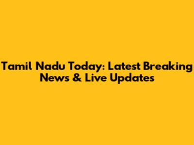 Tamil Nadu Today: Latest Breaking News & Live Updates