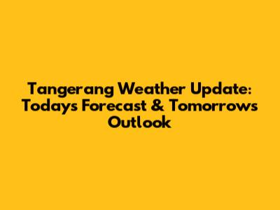 Tangerang Weather Update: Today's Forecast & Tomorrow's Outlook