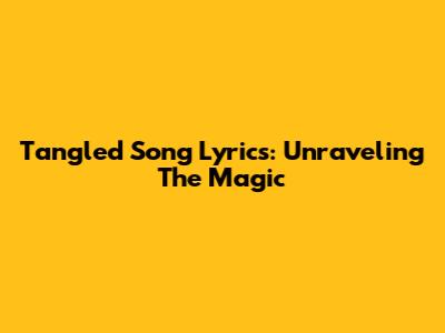 Tangled Song Lyrics: Unraveling The Magic