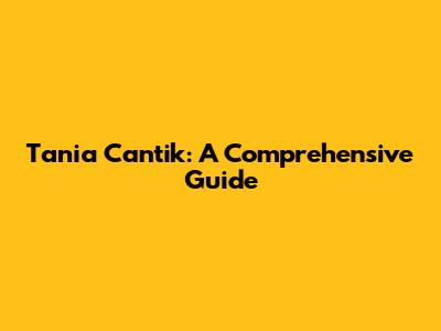 Tania Cantik: A Comprehensive Guide