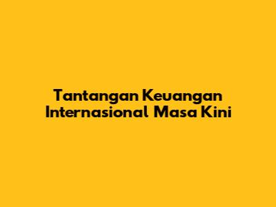Tantangan Keuangan Internasional Masa Kini