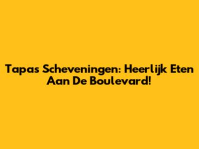 Tapas Scheveningen: Heerlijk Eten Aan De Boulevard!