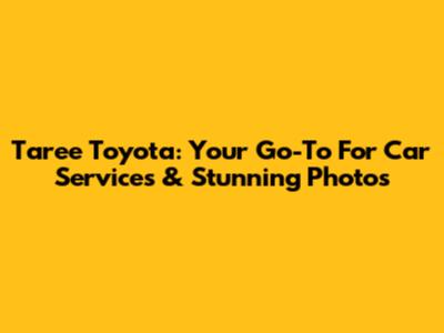 Taree Toyota: Your Go-To For Car Services & Stunning Photos