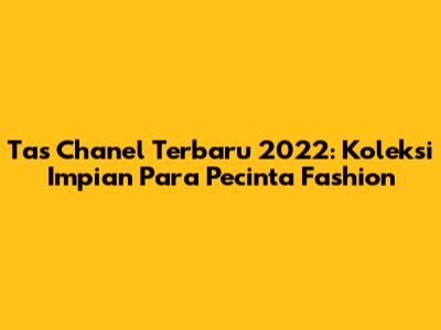 Tas Chanel Terbaru 2022: Koleksi Impian Para Pecinta Fashion