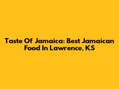 Taste Of Jamaica: Best Jamaican Food In Lawrence, KS