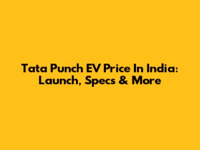 Tata Punch EV Price In India: Launch, Specs & More