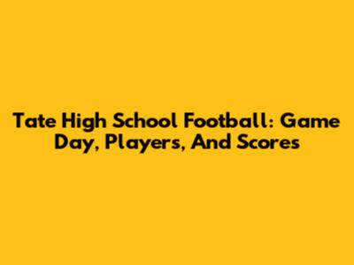 Tate High School Football: Game Day, Players, And Scores