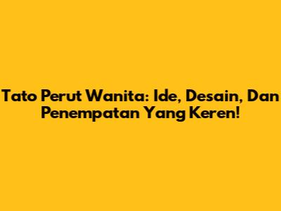 Tato Perut Wanita: Ide, Desain, Dan Penempatan Yang Keren!