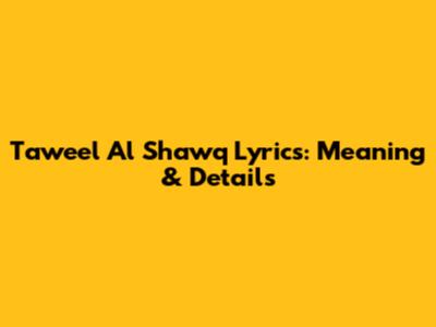Taweel Al Shawq Lyrics: Meaning & Details