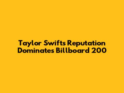 Taylor Swift's 'Reputation' Dominates Billboard 200