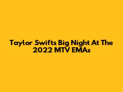 Taylor Swift's Big Night At The 2022 MTV EMAs