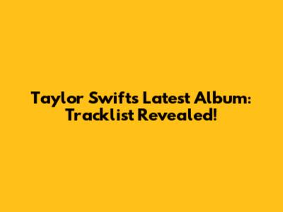 Taylor Swift's Latest Album: Tracklist Revealed!