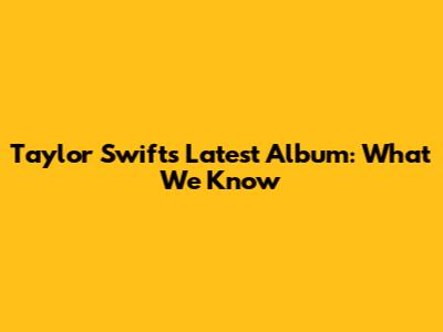 Taylor Swift's Latest Album: What We Know