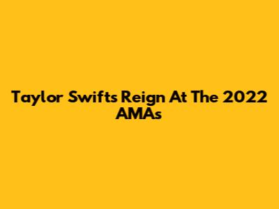 Taylor Swift's Reign At The 2022 AMAs