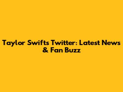 Taylor Swift's Twitter: Latest News & Fan Buzz