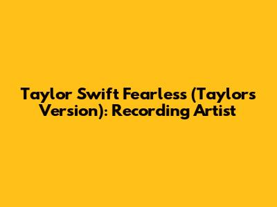 Taylor Swift Fearless (Taylor's Version): Recording Artist
