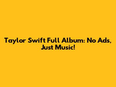 Taylor Swift Full Album: No Ads, Just Music!