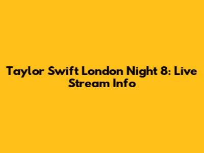 Taylor Swift London Night 8: Live Stream Info